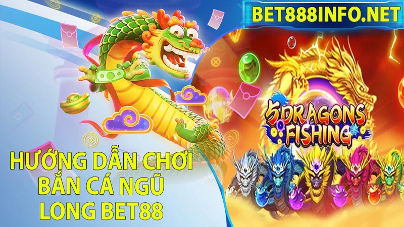 Hướng dẫn chơi bắn cá ngũ long Bet88